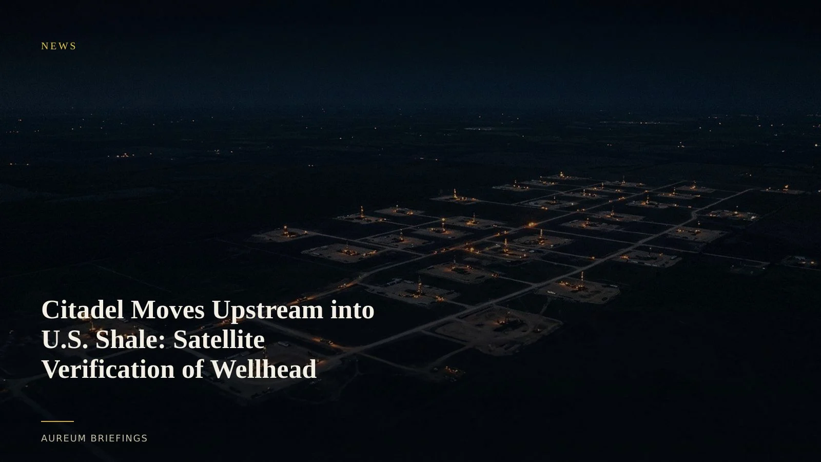 Citadel Moves Upstream into U.S. Shale: Satellite Verification of Wellhead Activity